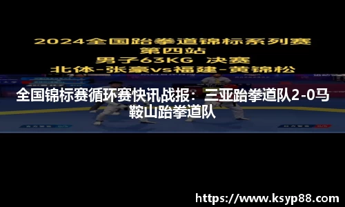 全国锦标赛循环赛快讯战报：三亚跆拳道队2-0马鞍山跆拳道队