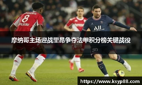 摩纳哥主场迎战里昂争夺法甲积分榜关键战役